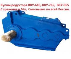 Купим редуктора ВКУ-610, ВКУ-765, ВКУ-965, С хранения и б/у, Самовывоз по всей России.